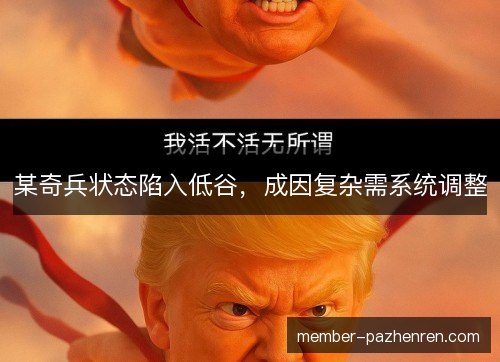 某奇兵状态陷入低谷,成因复杂需系统调整 某奇兵状态陷入低谷,成因复杂需系统调整